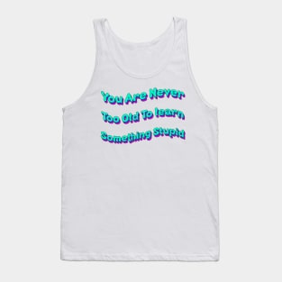 You Are Never Too Old To Learn Something Stupid Tank Top